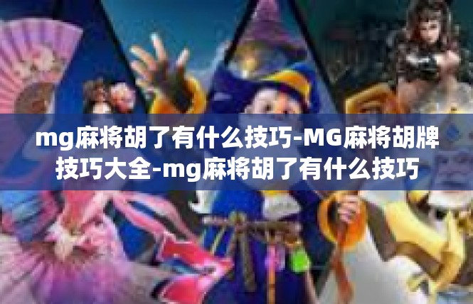 mg麻将胡了有什么技巧-MG麻将胡牌技巧大全-mg麻将胡了有什么技巧