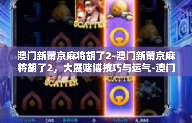 澳门新莆京麻将胡了2-澳门新莆京麻将胡了2，大展赌博技巧与运气-澳门新莆京麻将胡了2
