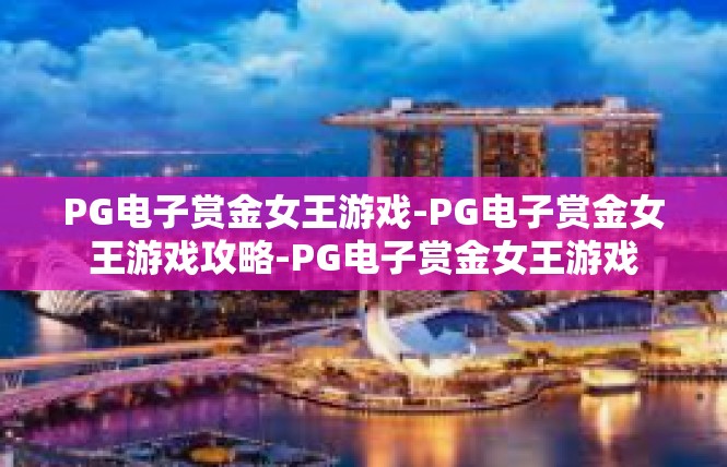 PG电子赏金女王游戏-PG电子赏金女王游戏攻略-PG电子赏金女王游戏