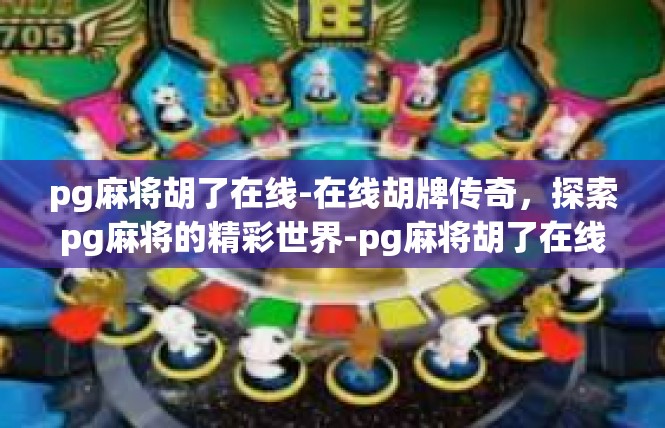pg麻将胡了在线-在线胡牌传奇，探索pg麻将的精彩世界-pg麻将胡了在线