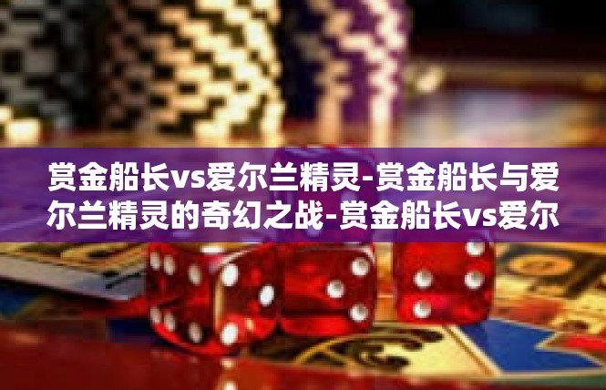 赏金船长vs爱尔兰精灵-赏金船长与爱尔兰精灵的奇幻之战-赏金船长vs爱尔兰精灵