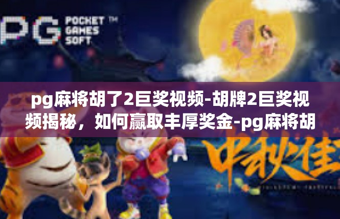 pg麻将胡了2巨奖视频-胡牌2巨奖视频揭秘，如何赢取丰厚奖金-pg麻将胡了2巨奖视频