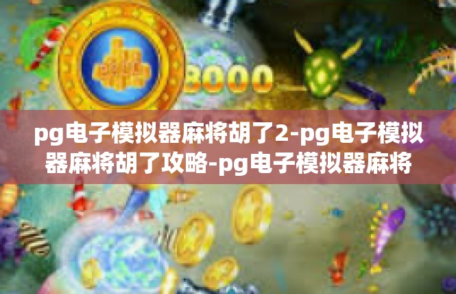 pg电子模拟器麻将胡了2-pg电子模拟器麻将胡了攻略-pg电子模拟器麻将胡了2