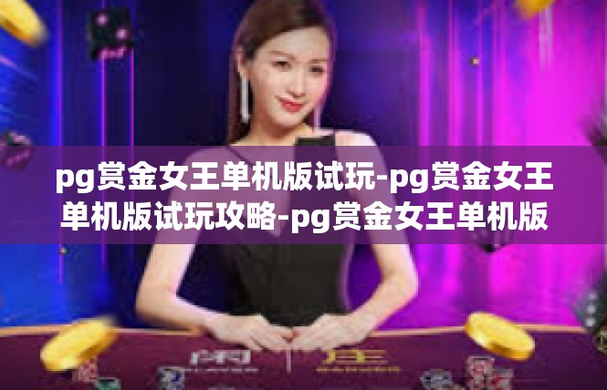 pg赏金女王单机版试玩-pg赏金女王单机版试玩攻略-pg赏金女王单机版试玩