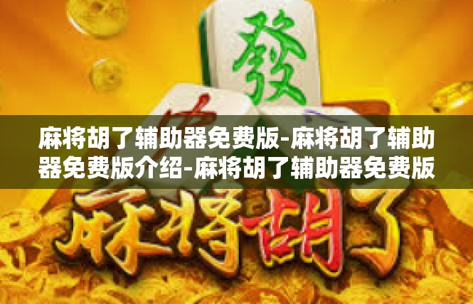 麻将胡了辅助器免费版-麻将胡了辅助器免费版介绍-麻将胡了辅助器免费版