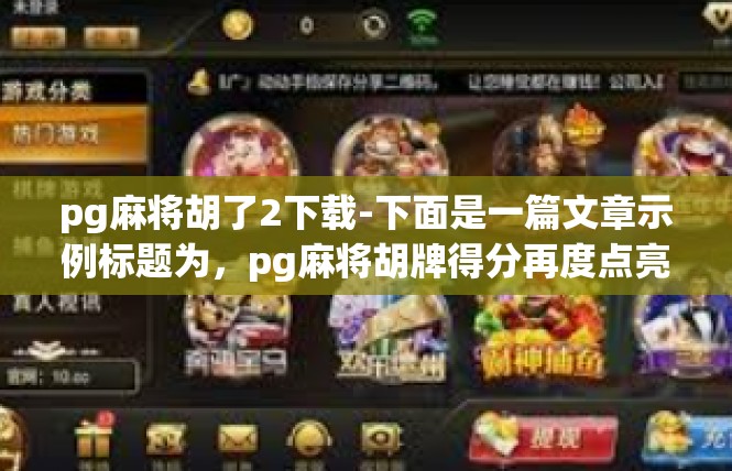 pg麻将胡了2下载-下面是一篇文章示例标题为，pg麻将胡牌得分再度点亮下载页 下罗探究方法与应用技巧-pg麻将胡了2下载