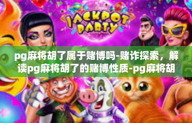 pg麻将胡了属于赌博吗-赌诈探索，解读pg麻将胡了的赌博性质-pg麻将胡了属于赌博吗