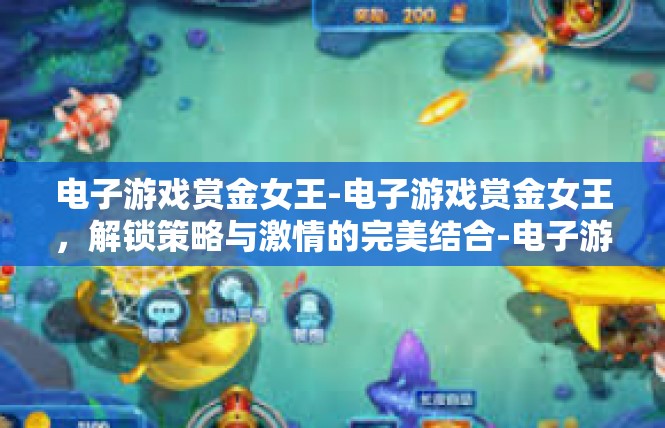 电子游戏赏金女王-电子游戏赏金女王，解锁策略与激情的完美结合-电子游戏赏金女王