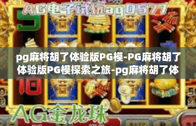 pg麻将胡了体验版PG模-PG麻将胡了体验版PG模探索之旅-pg麻将胡了体验版PG模