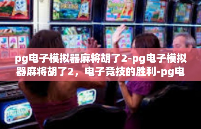 pg电子模拟器麻将胡了2-pg电子模拟器麻将胡了2，电子竞技的胜利-pg电子模拟器麻将胡了2