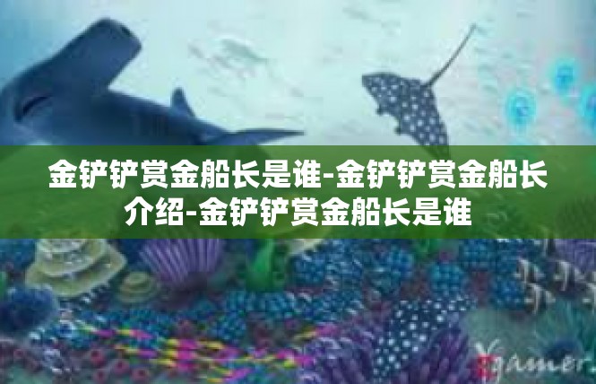 金铲铲赏金船长是谁-金铲铲赏金船长介绍-金铲铲赏金船长是谁