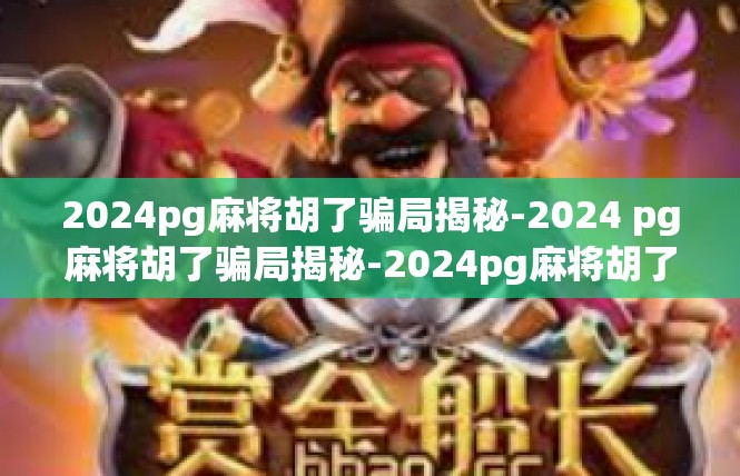 2024pg麻将胡了骗局揭秘-2024 pg麻将胡了骗局揭秘-2024pg麻将胡了骗局揭秘