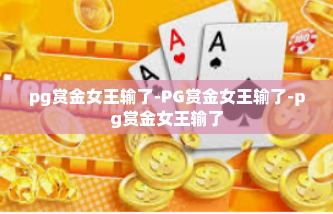 pg赏金女王输了-PG赏金女王输了-pg赏金女王输了