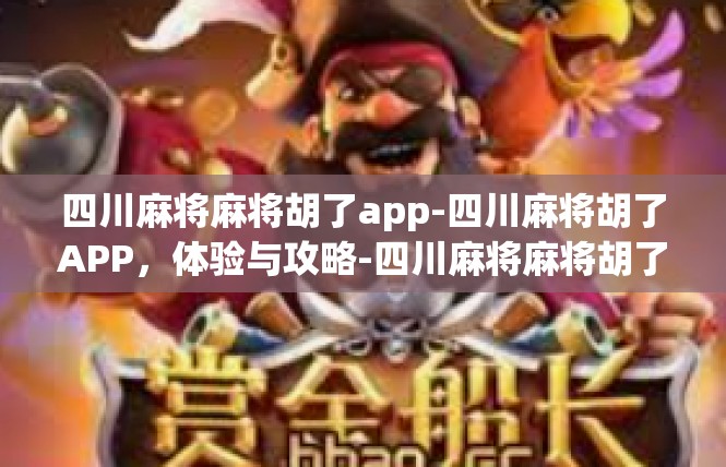 四川麻将麻将胡了app-四川麻将胡了APP，体验与攻略-四川麻将麻将胡了app