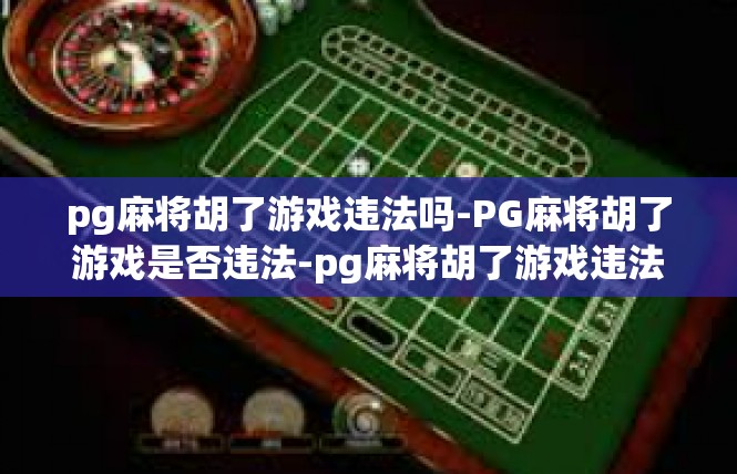 pg麻将胡了游戏违法吗-PG麻将胡了游戏是否违法-pg麻将胡了游戏违法吗
