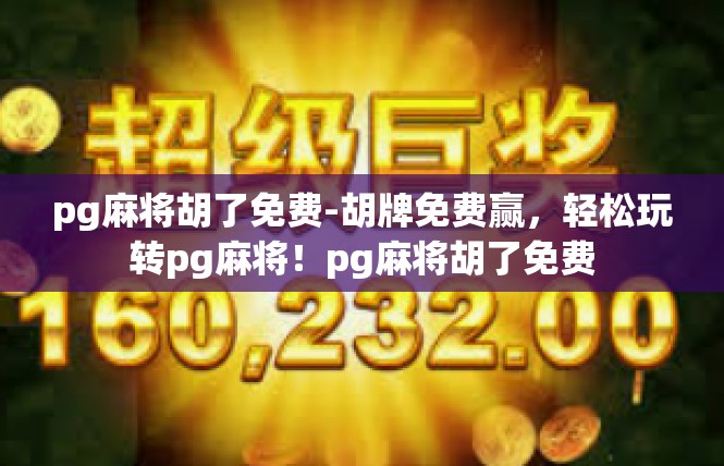 pg麻将胡了免费-胡牌免费赢，轻松玩转pg麻将！pg麻将胡了免费