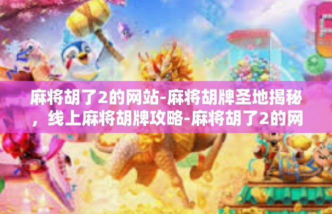 麻将胡了2的网站-麻将胡牌圣地揭秘，线上麻将胡牌攻略-麻将胡了2的网站