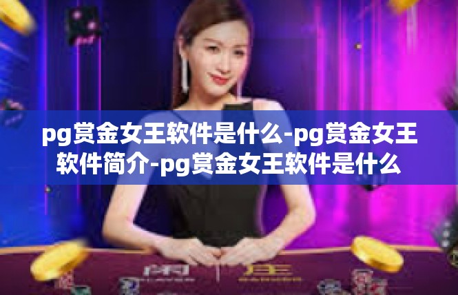 pg赏金女王软件是什么-pg赏金女王软件简介-pg赏金女王软件是什么