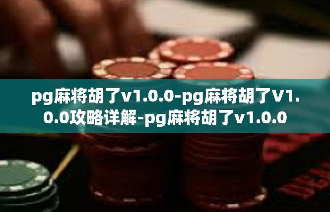 pg麻将胡了v1.0.0-pg麻将胡了V1.0.0攻略详解-pg麻将胡了v1.0.0
