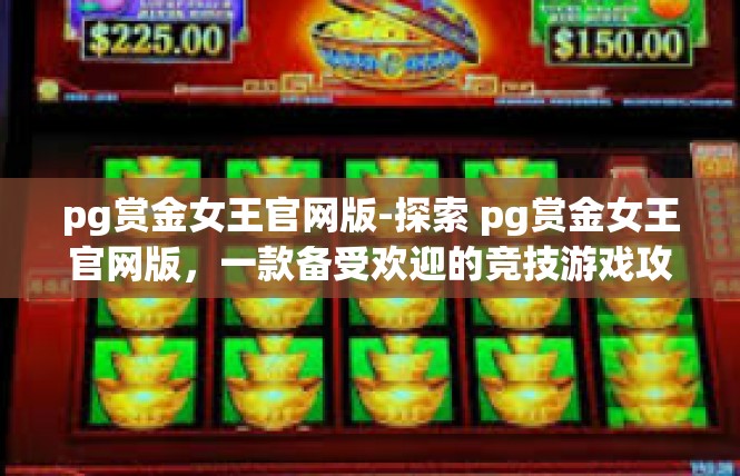 pg赏金女王官网版-探索 pg赏金女王官网版，一款备受欢迎的竞技游戏攻略-pg赏金女王官网版