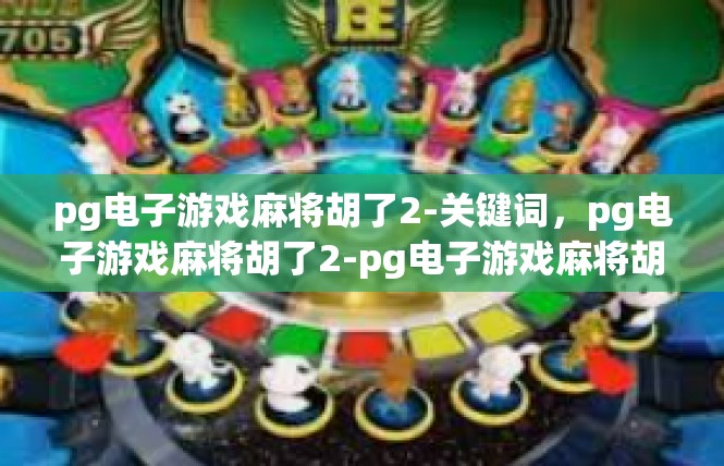 pg电子游戏麻将胡了2-关键词，pg电子游戏麻将胡了2-pg电子游戏麻将胡了2