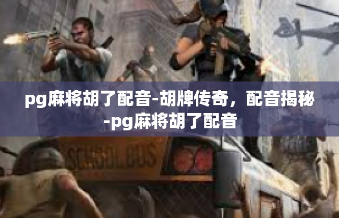 pg麻将胡了配音-胡牌传奇，配音揭秘-pg麻将胡了配音