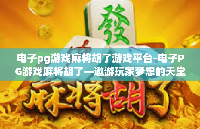 电子pg游戏麻将胡了游戏平台-电子PG游戏麻将胡了—遨游玩家梦想的天堂-电子pg游戏麻将胡了游戏平台