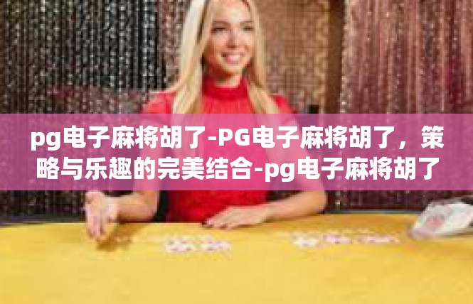 pg电子麻将胡了-PG电子麻将胡了，策略与乐趣的完美结合-pg电子麻将胡了