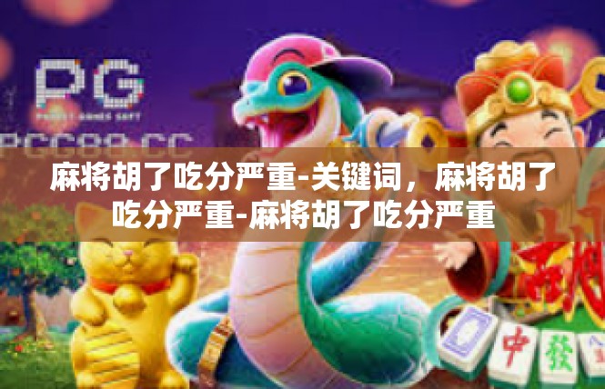 麻将胡了吃分严重-关键词，麻将胡了吃分严重-麻将胡了吃分严重