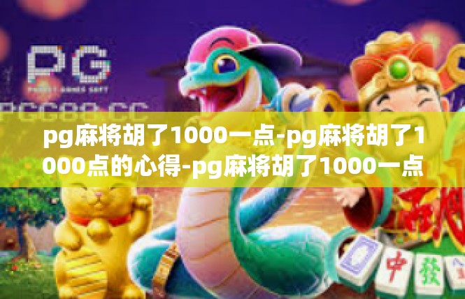 pg麻将胡了1000一点-pg麻将胡了1000点的心得-pg麻将胡了1000一点