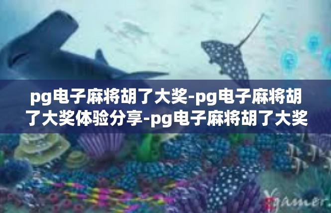 pg电子麻将胡了大奖-pg电子麻将胡了大奖体验分享-pg电子麻将胡了大奖