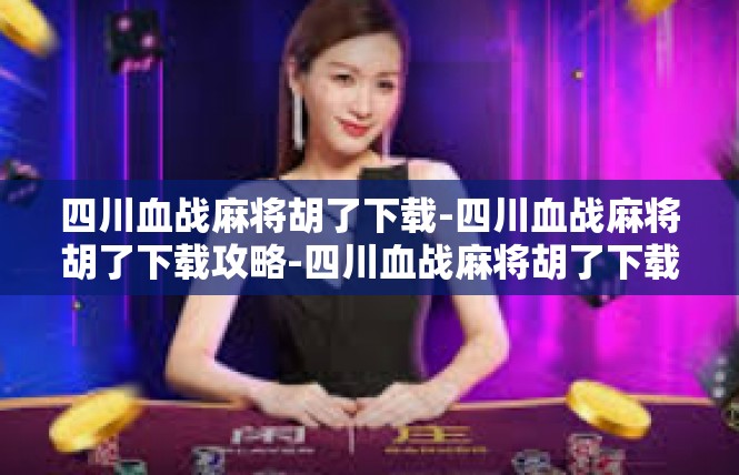 四川血战麻将胡了下载-四川血战麻将胡了下载攻略-四川血战麻将胡了下载