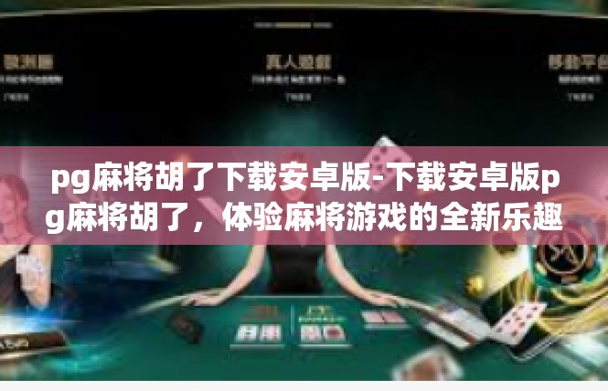 pg麻将胡了下载安卓版-下载安卓版pg麻将胡了，体验麻将游戏的全新乐趣-pg麻将胡了下载安卓版
