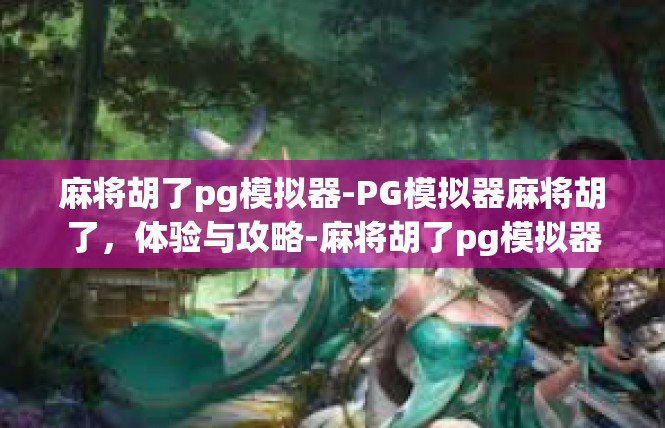 麻将胡了pg模拟器-PG模拟器麻将胡了，体验与攻略-麻将胡了pg模拟器