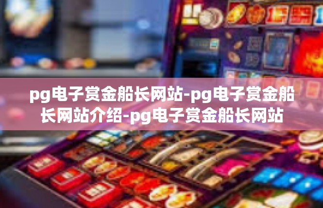 pg电子赏金船长网站-pg电子赏金船长网站介绍-pg电子赏金船长网站
