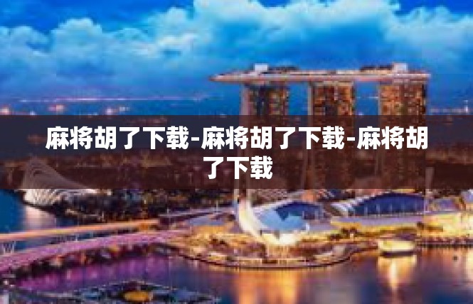 麻将胡了下载-麻将胡了下载-麻将胡了下载