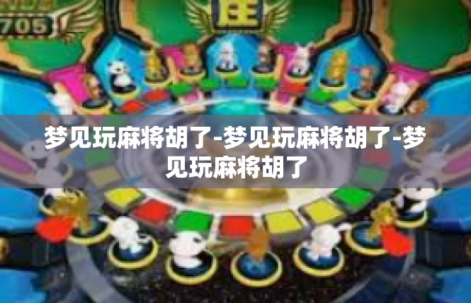 梦见玩麻将胡了-梦见玩麻将胡了-梦见玩麻将胡了
