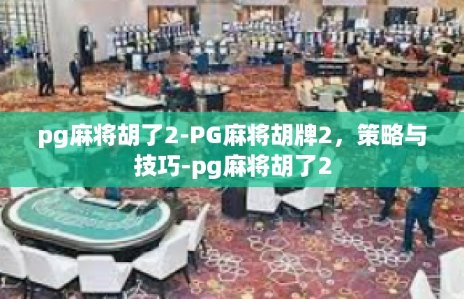 pg麻将胡了2-PG麻将胡牌2，策略与技巧-pg麻将胡了2