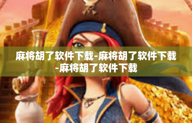 麻将胡了软件下载-麻将胡了软件下载-麻将胡了软件下载