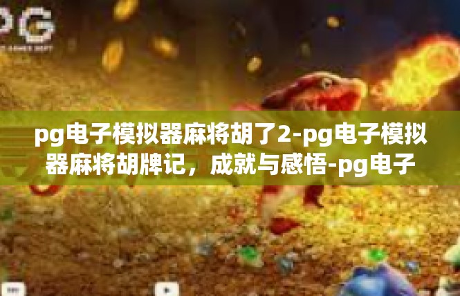 pg电子模拟器麻将胡了2-pg电子模拟器麻将胡牌记，成就与感悟-pg电子模拟器麻将胡了2