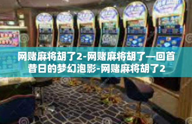 网赌麻将胡了2-网赌麻将胡了—回首昔日的梦幻泡影-网赌麻将胡了2