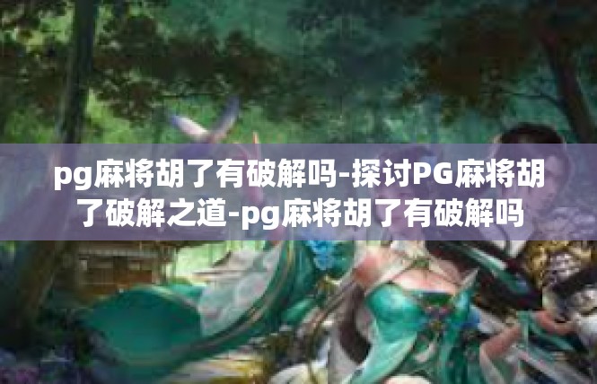 pg麻将胡了有破解吗-探讨PG麻将胡了破解之道-pg麻将胡了有破解吗