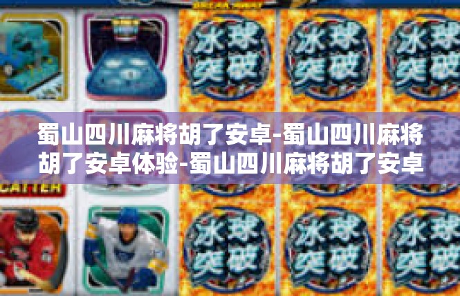 蜀山四川麻将胡了安卓-蜀山四川麻将胡了安卓体验-蜀山四川麻将胡了安卓