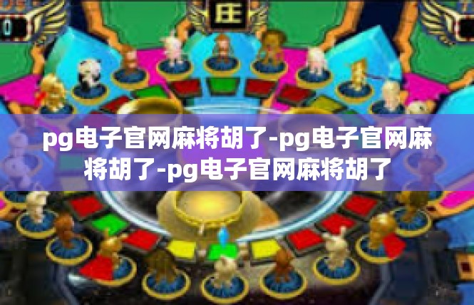 pg电子官网麻将胡了-pg电子官网麻将胡了-pg电子官网麻将胡了