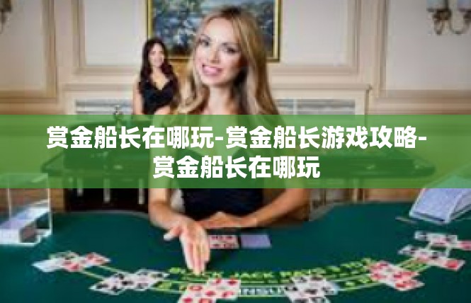 赏金船长在哪玩-赏金船长游戏攻略-赏金船长在哪玩