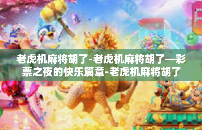 老虎机麻将胡了-老虎机麻将胡了—彩票之夜的快乐篇章-老虎机麻将胡了