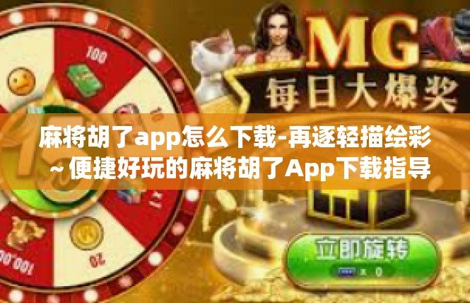 麻将胡了app怎么下载-再逐轻描绘彩～便捷好玩的麻将胡了App下载指导-麻将胡了app怎么下载