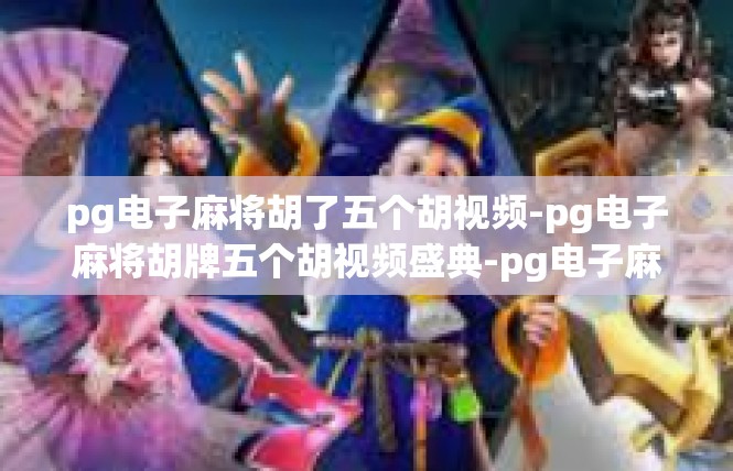 pg电子麻将胡了五个胡视频-pg电子麻将胡牌五个胡视频盛典-pg电子麻将胡了五个胡视频