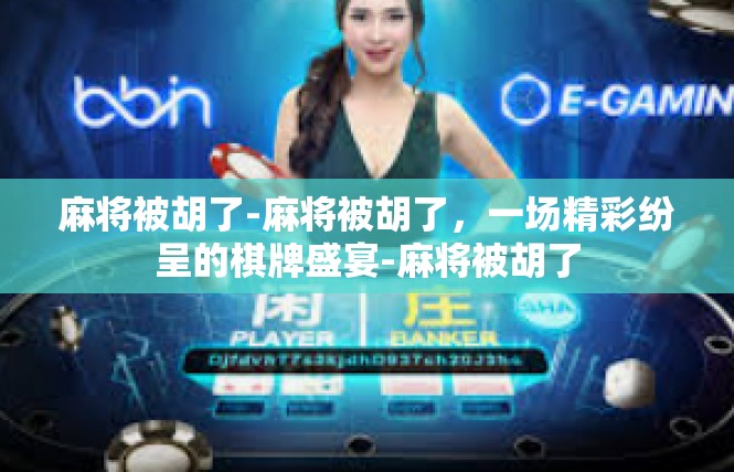 麻将被胡了-麻将被胡了，一场精彩纷呈的棋牌盛宴-麻将被胡了