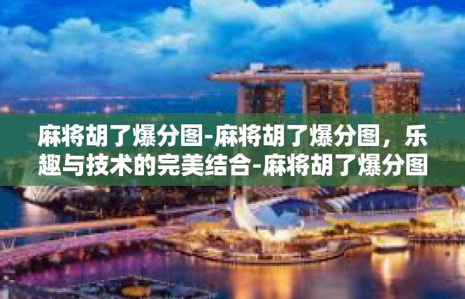 麻将胡了爆分图-麻将胡了爆分图，乐趣与技术的完美结合-麻将胡了爆分图
